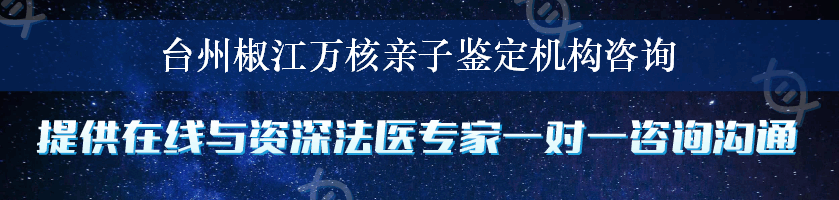 台州椒江万核亲子鉴定机构咨询